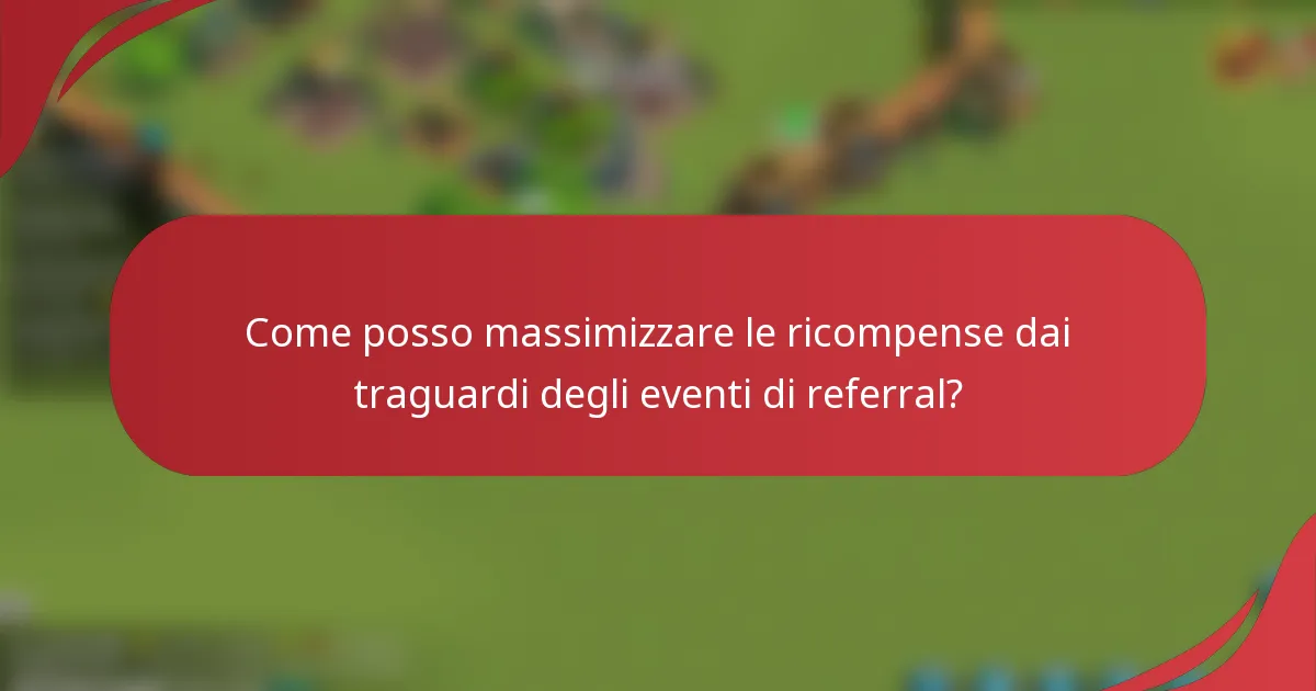 Come posso massimizzare le ricompense dai traguardi degli eventi di referral?
