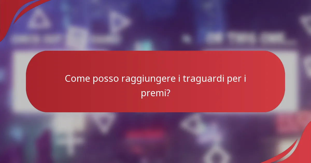 Come posso raggiungere i traguardi per i premi?