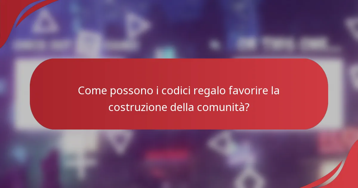 Come possono i codici regalo favorire la costruzione della comunità?