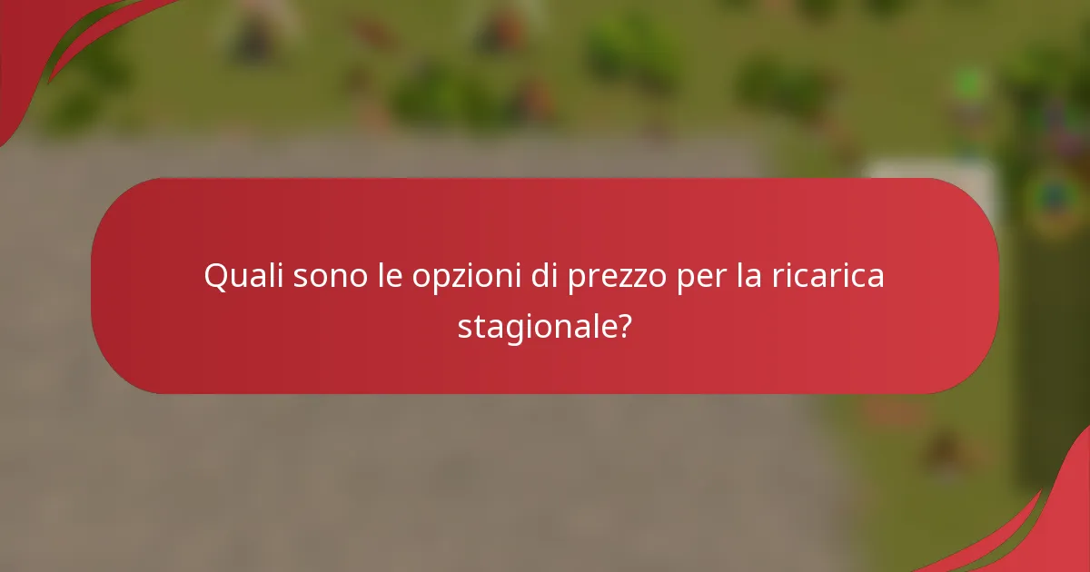 Quali sono le opzioni di prezzo per la ricarica stagionale?