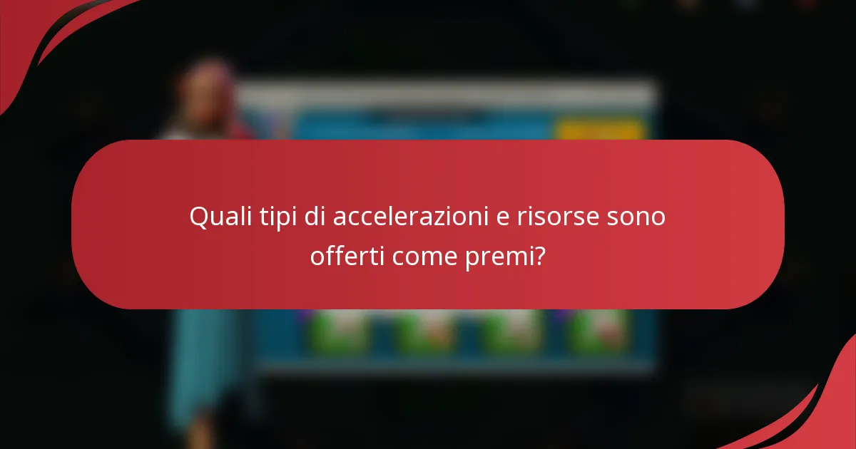 Quali tipi di accelerazioni e risorse sono offerti come premi?